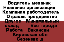 Водитель-механик › Название организации ­ Компания-работодатель › Отрасль предприятия ­ Другое › Минимальный оклад ­ 1 - Все города Работа » Вакансии   . Кировская обл.,Сезенево д.